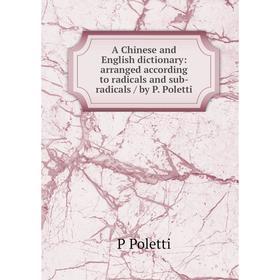 

Книга A Chinese and English dictionary: arranged according to radicals and sub-radicals / by P. Poletti