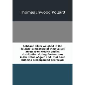 

Книга Gold and silver weighed in the balance: a measure of their value: an essay on wealth and its distribution during fluctuations in the value of go