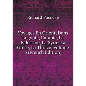 

Книга Voyages En Orient, Dans L'egypte, L'arabie, La Palestine, La Syrie, La Grèce, La Thrace, Volume 6 (French Edition)