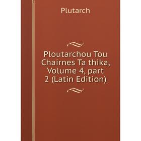 

Книга Ploutarchou Tou Chairnes Ta thika, Volume 4, part 2 (Latin Edition)