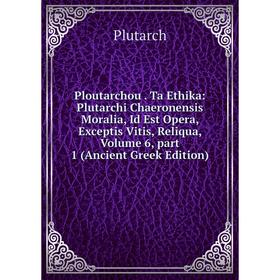 

Книга Ploutarchou. Ta Ethika: Plutarchi Chaeronensis Moralia, Id Est Opera, Exceptis Vitis, Reliqua, Volume 6, part 1 (Ancient Greek Edition)