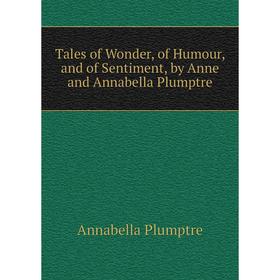 

Книга Tales of Wonder, of Humour, and of Sentiment, by Anne and Annabella Plumptre