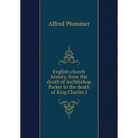 

Книга English church history, from the death of Archbishop Parker to the death of King Charles I