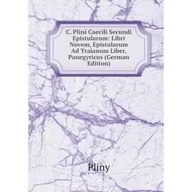

Книга C. Plini Caecili Secundi Epistularum: Libri Novem, Epistularum Ad Traianum Liber, Panegyricus (German Edition)