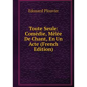 

Книга Toute Seule: Comédie, Mêlée De Chant, En Un Acte (French Edition)