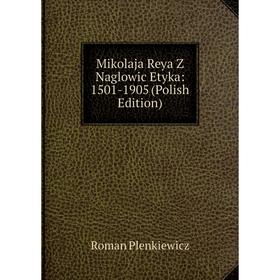 

Книга Mikolaja Reya Z Naglowic Etyka: 1501-1905 (Polish Edition)