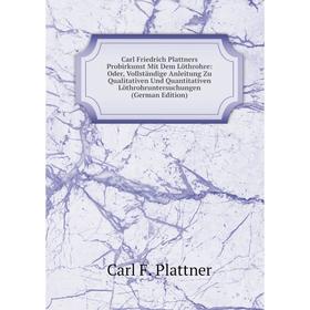 

Книга Carl Friedrich Plattners Probirkunst Mit Dem Löthrohre: Oder, Vollständige Anleitung Zu Qualitativen Und Quantitativen Löthrohruntersuchungen (G