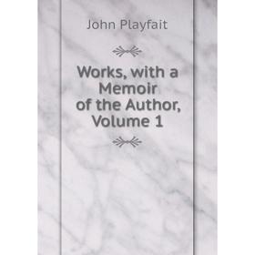 

Книга Works, with a Memoir of the Author, Volume 1