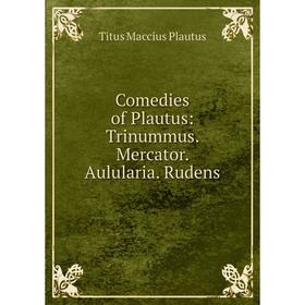 

Книга Comedies of Plautus: Trinummus. Mercator. Aulularia. Rudens