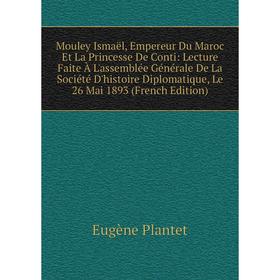 

Книга Mouley Ismaël, Empereur Du Maroc Et La Princesse De Conti: Lecture Faite À L'assemblée Générale De La Société D'histoire Diplomatique, Le 26 Mai