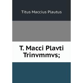 

Книга T. Macci Plavti Trinvmmvs