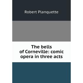

Книга The bells of Corneville: comic opera in three acts