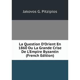 

Книга La Question D'Orient En 1860 Ou La Grande Crise De L'Empire Byzantin