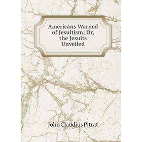 

Книга Americans Warned of Jesuitism; Or, the Jesuits Unveiled