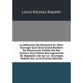 

Книга La Défection De Marmont En 1814: Ouvrage Suivi D'un Grand Nombre De Documents Inédits Ou Peu Connus, D'un Précis Des Jugements De Napoléon 1Er S