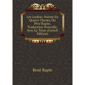

Книга Les Jardins: Poëme En Quatre Chants, Du Père Rapin; Traduction Nouvelle, Avec Le Texte