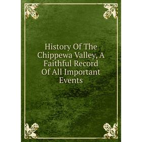 

Книга History Of The Chippewa Valley, A Faithful Record Of All Important Events