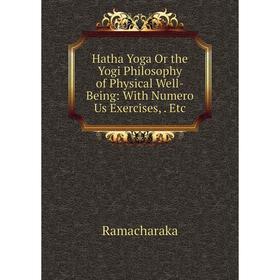

Книга Hatha Yoga Or the Yogi Philosophy of Physical Well-Being: With Numero Us Exercises,. Etc
