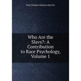 

Книга Who Are the Slavs: A Contribution to Race Psychology, Volume 1
