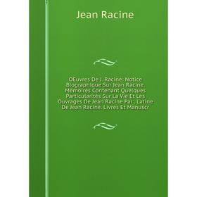 

Книга Oeuvres De J Racine: Notice Biographique Sur Jean Racine Mémoires Contenant Quelques Particularités sur la vie et les ouvrage s De Jean Racine P