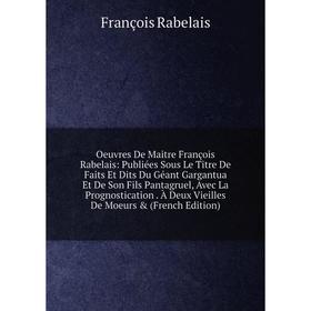 

Книга Oeuvres De Maitre François Rabelais: Publiées Sous Le Titre De Faits Et Dits Du Géant Gargantua Et De Son Fils Pantagruel, Avec La Prognosticati