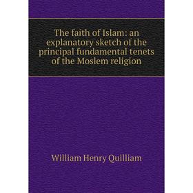

Книга The faith of Islam: an explanatory sketch of the principal fundamental tenets of the Moslem religion
