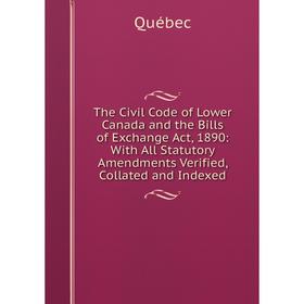 

Книга The Civil Code of Lower Canada and the Bills of Exchange Act, 1890: With All Statutory Amendments Verified, Collated and Indexed