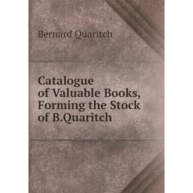 

Книга Catalogue of Valuable Books,Forming the Stock of B.Quaritch