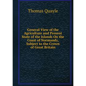 

Книга General View of the Agriculture and Present State of the Islands On the Coast of Normandy, Subject to the Crown of Great Britain