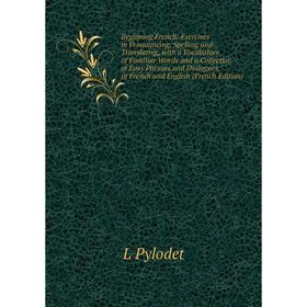 

Книга Beginning French: Exercises in Pronouncing, Spelling and Translating, with a Vocabulary of Familiar Words and a Collection of Easy Phrases and D