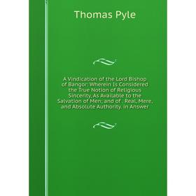

Книга A Vindication of the Lord Bishop of Bangor: Wherein Is Considered the True Notion of Religious Sincerity, As Available to the Salvation of Men;