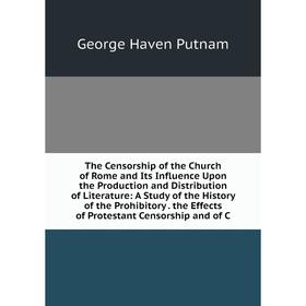 

Книга The Censorship of the Church of Rome and Its Influence Upon the Production and Distribution of Literature: A Study of the History of the Prohibi