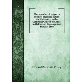 

Книга The miracles of prayer: a sermon preached before the University, in the Cathedral Church of Christ, in Oxford, on Septuagesima Sunday, 1866