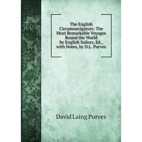 

Книга The English Circumnavigators: The Most Remarkable Voyages Round the World by English Sailors, Ed., with Notes, by D.L. Purves