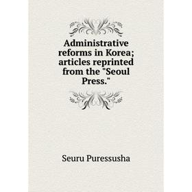 

Книга Administrative reforms in Korea; articles reprinted from the Seoul Press.