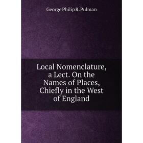 

Книга Local Nomenclature, a Lect On the Names of Places, Chiefly in the West of England