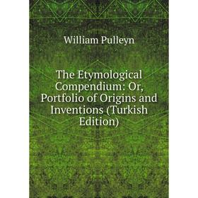 

Книга The Etymological Compendium: Or, Portfolio of Origins and Inventions (Turkish Edition)