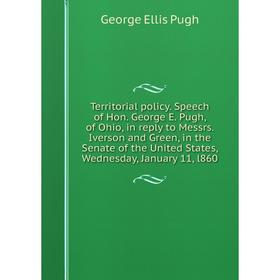 

Книга Territorial policy. Speech of Hon. George E. Pugh, of Ohio, in reply to Messrs. Iverson and Green, in the Senate of the United States, Wednesday