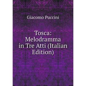 

Книга Tosca: Melodramma in Tre Atti (Italian Edition)