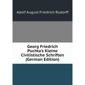 

Книга Georg Friedrich Puchta's Kleine Civilistische Schriften (German Edition)