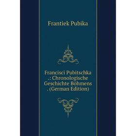 

Книга Francisci Pubitschka.: Chronologische Geschichte Böhmens. (German Edition)