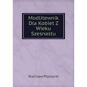 

Книга Modlitewnik Dla Kobiet Z Wieku Szesnastu