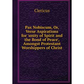 

Книга Pax Nobiscum, Or, Verse Aspirations for 'unity of Spirit and the Bond of Peace', Amongst Protestant Worshippers of Christ