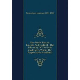 

Книга New World Heroes: Lincoln And Garfield: The Life -story Of Two Self-made Men, Whom The People Made Presidents