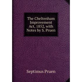 

Книга The Cheltenham Improvement Act, 1852, with Notes by S. Pruen