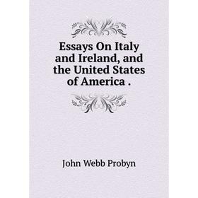 

Книга Essays On Italy and Ireland, and the United States of America.