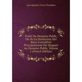 

Книга Traité Du Domaine Public, Ou De La Distinction Des Biens Considérés Principalement Par Rapport Au Domaine Public, Volume 1 (French Edition)