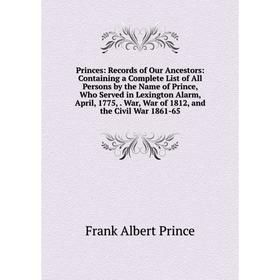 

Книга Princes: Records of Our Ancestors: Containing a Complete List of All Persons by the Name of Prince, Who Served in Lexington Alarm, April, 1775,.