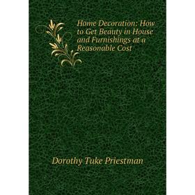 

Книга Home Decoration: How to Get Beauty in House and Furnishings at a Reasonable Cost