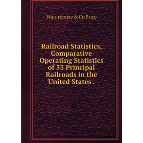 

Книга Railroad Statistics, Comparative Operating Statistics of 53 Principal Railroads in the United States.